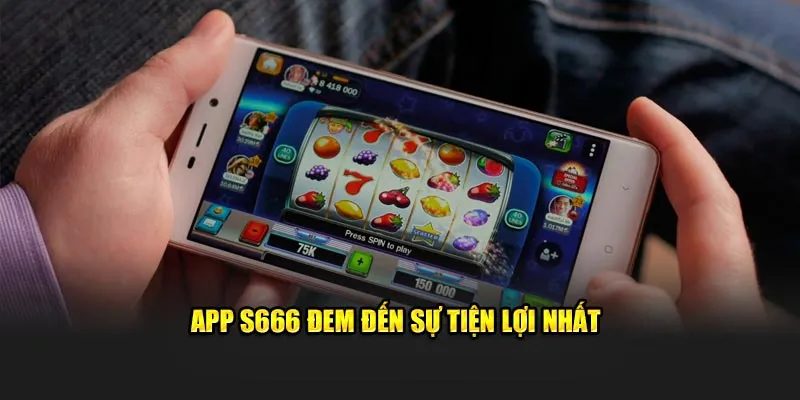 App S666 đem đến sự tiện lợi nhất