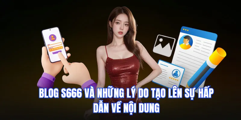 Blog S666 và những lý do tạo lên sự hấp dẫn về nội dung