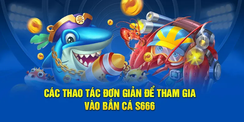 Các thao tác đơn giản để tham gia vào bắn cá s666