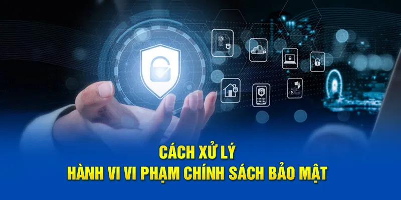 Cách ứng phó với các hành vi vi phạm chính sách bảo mật