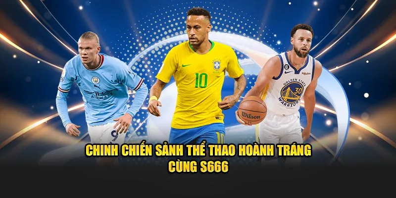 Chinh chiến sảnh thể thao hoành tráng cùng S666