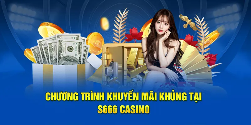 Chương trình khuyến mãi khủng tại S666 Casino