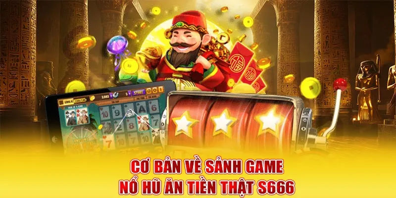 Cơ bản về sảnh game nổ hũ ăn tiền thật S666