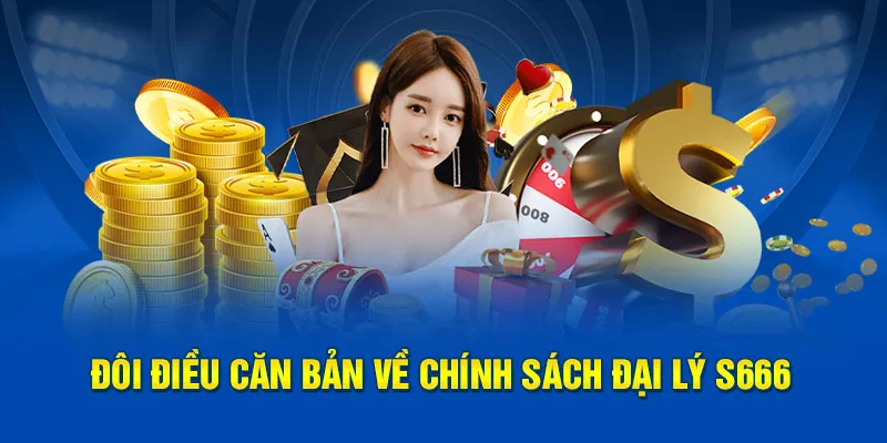 Đôi điều căn bản về chính sách đại lý S666