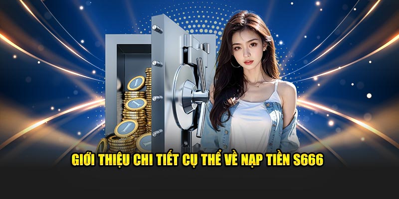 Giới thiệu chi tiết cụ thể về nạp tiền S666