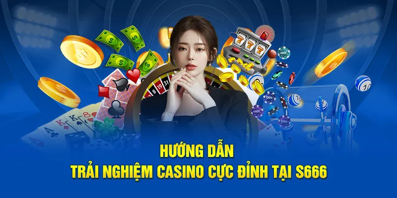 Hướng dẫn trải nghiệm casino cực đỉnh tại S666