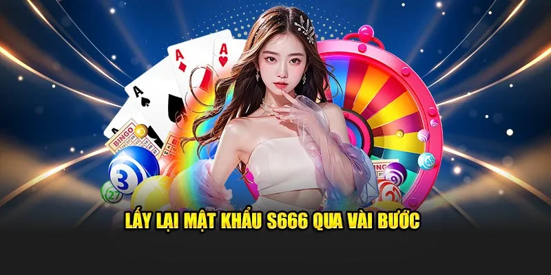 Lấy lại mật khẩu S666 qua vài bước