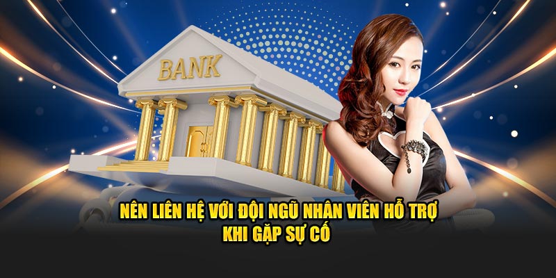 Nên liên hệ với đội ngũ nhân viên hỗ trợ khi gặp sự cố