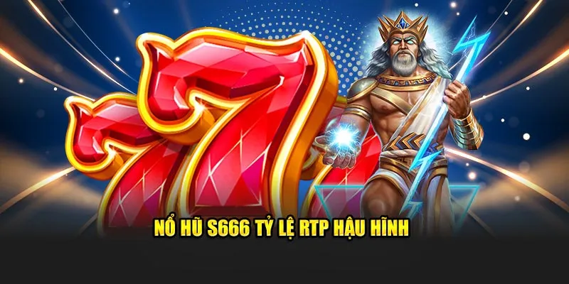 Nổ hũ S666 tỷ lệ RTP hậu hĩnh