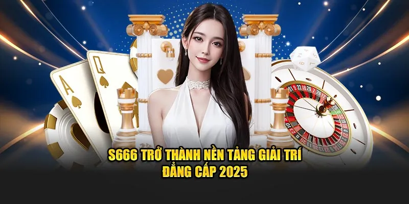 S666 trở thành nền tảng giải trí đẳng cấp 2025