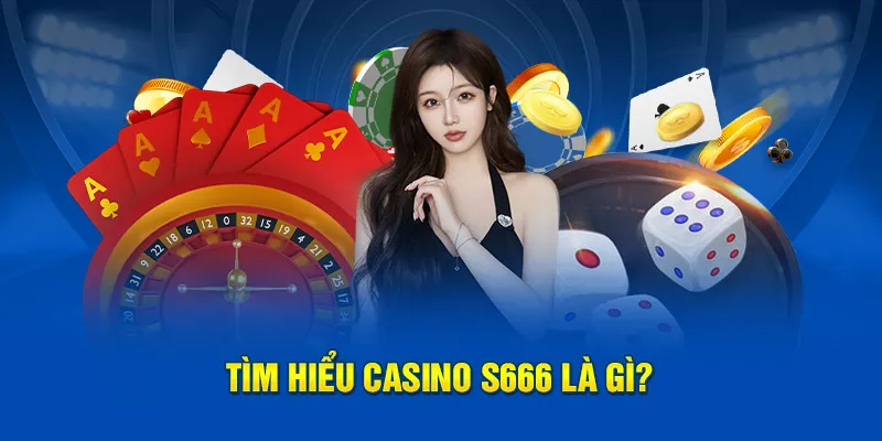 Tìm hiểu casino S666 là gì?