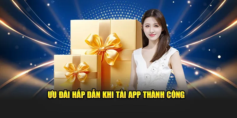 Ưu đãi hấp dẫn khi tải app thành công 