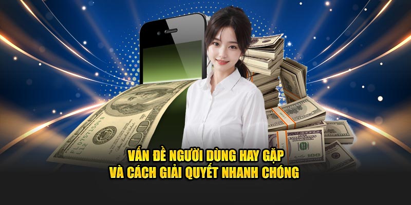 Vấn đề người dùng hay gặp và cách giải quyết nhanh chóng